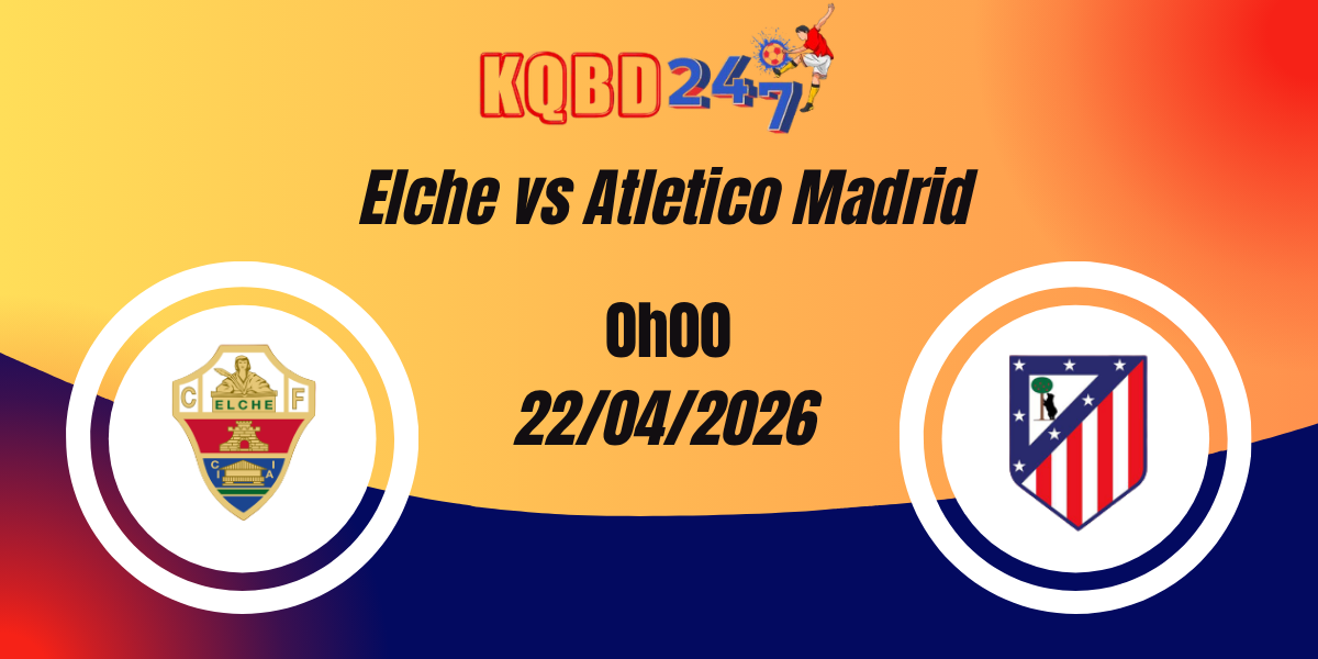 Nhận Định Elche vs Atletico Madrid – La Liga 23/04/2026