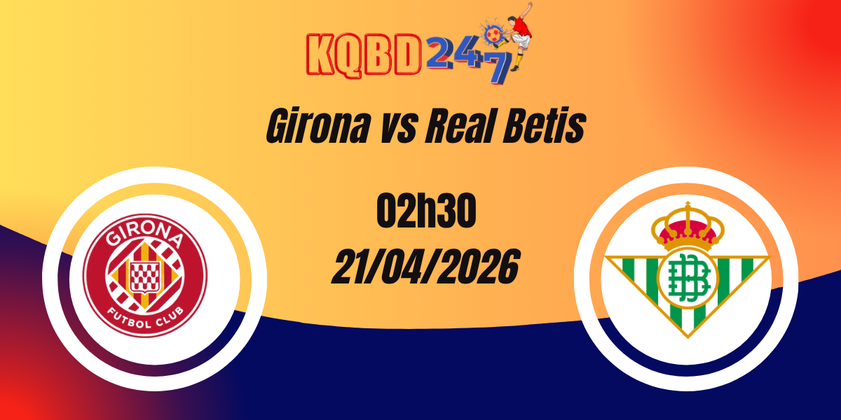 Nhận Định Girona vs Real Betis – La Liga 22/04/2026